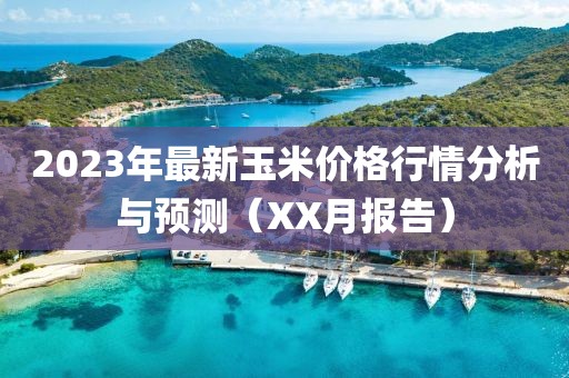2023年最新玉米价格行情分析与预测(XX月报告)