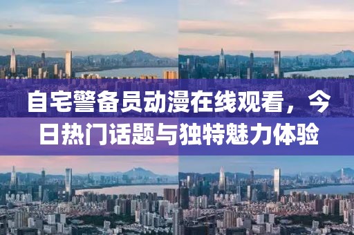 自宅警备员动漫在线观看，今日热门话题与独特魅力体验