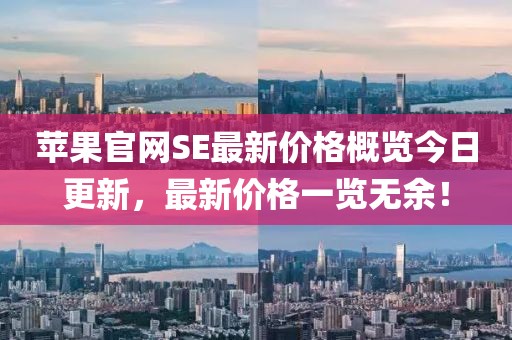 苹果官网SE最新价格概览今日更新，最新价格一览无余！