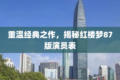 重温经典之作，揭秘红楼梦87版演员表