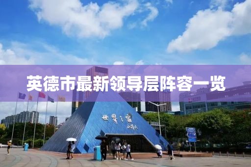 英德市最新领导层阵容一览