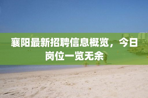 襄阳最新招聘信息概览，今日岗位一览无余
