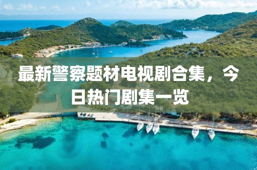 最新警察题材电视剧合集，今日热门剧集一览