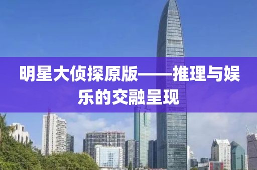 明星大侦探原版——推理与娱乐的交融呈现