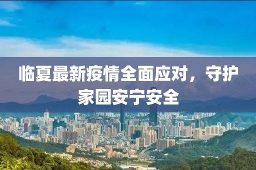 临夏最新疫情全面应对，守护家园安宁安全