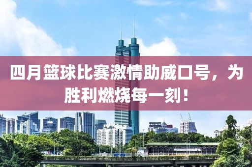 四月篮球比赛激情助威口号，为胜利燃烧每一刻！