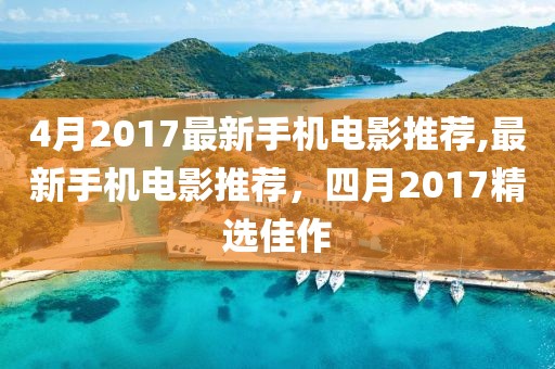 4月2017最新手机电影推荐,最新手机电影推荐，四月2017精选佳作