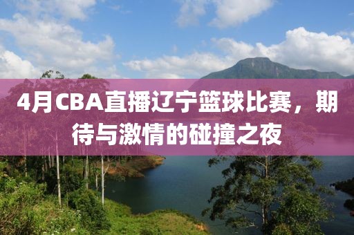 4月CBA直播辽宁篮球比赛，期待与激情的碰撞之夜
