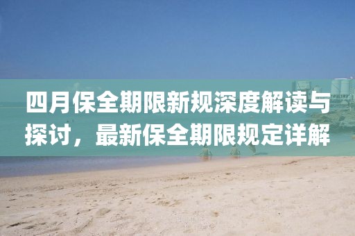 四月保全期限新规深度解读与探讨，最新保全期限规定详解
