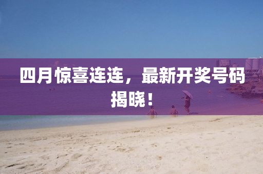 四月惊喜连连，最新开奖号码揭晓！