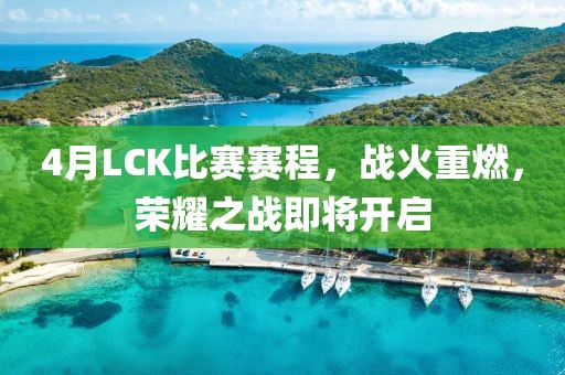 4月LCK比赛赛程,战火重燃,荣耀之战即将开启