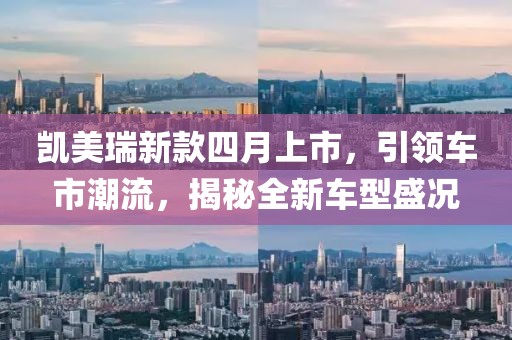 凯美瑞新款四月上市，引领车市潮流，揭秘全新车型盛况