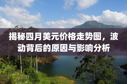 揭秘四月美元价格走势图，波动背后的原因与影响分析