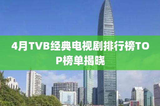 4月TVB经典电视剧排行榜TOP榜单揭晓