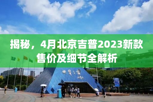 揭秘，4月北京吉普2023新款售价及细节全解析