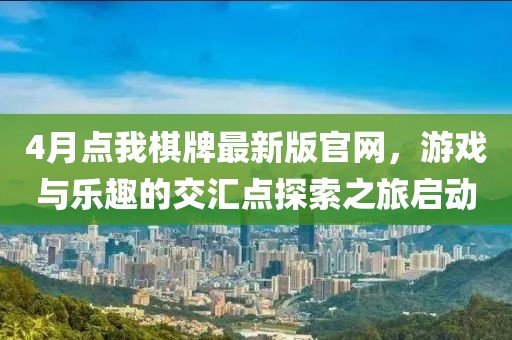 4月点我棋牌最新版官网，游戏与乐趣的交汇点探索之旅启动