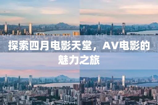 探索四月电影天堂，AV电影的魅力之旅