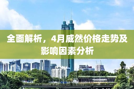 全面解析，4月威然价格走势及影响因素分析