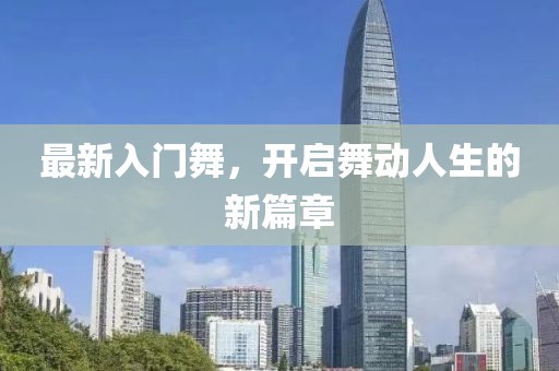 最新入门舞，开启舞动人生的新篇章