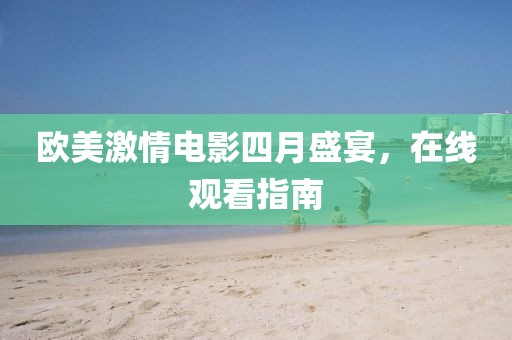 欧美激情电影四月盛宴，在线观看指南