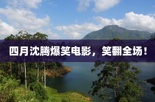 四月沈腾爆笑电影，笑翻全场！