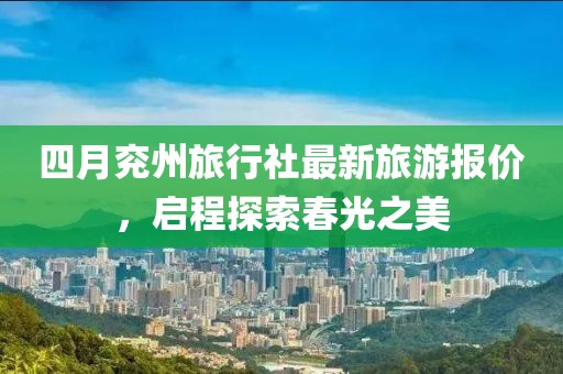 四月兖州旅行社最新旅游报价，启程探索春光之美