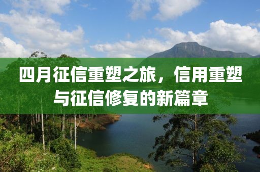 四月征信重塑之旅，信用重塑与征信修复的新篇章