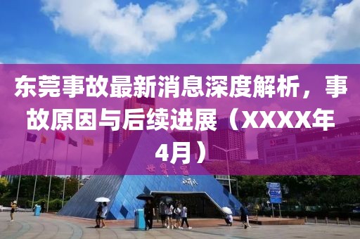 东莞事故最新消息深度解析，事故原因与后续进展（XXXX年4月）