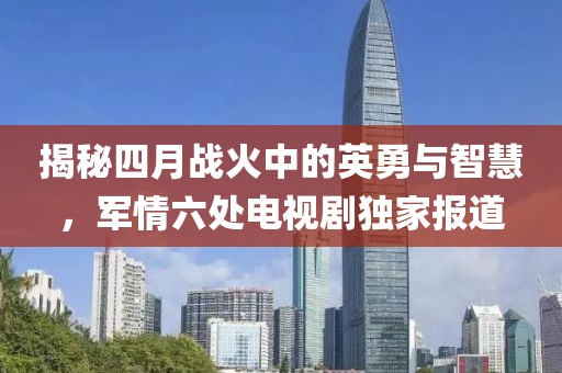 揭秘四月战火中的英勇与智慧，军情六处电视剧独家报道