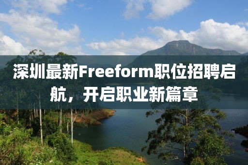 深圳最新Freeform职位招聘启航，开启职业新篇章