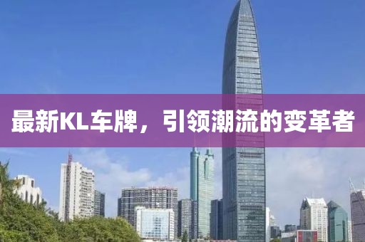 最新KL车牌，引领潮流的变革者