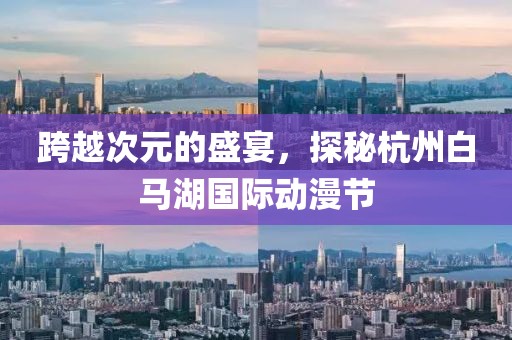 跨越次元的盛宴，探秘杭州白马湖国际动漫节