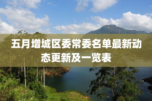 五月增城区委常委名单最新动态更新及一览表