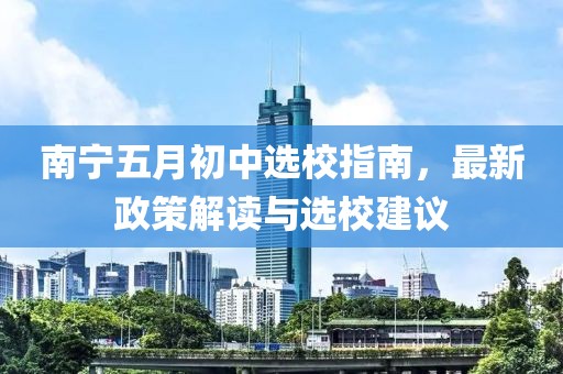 南宁五月初中选校指南，最新政策解读与选校建议