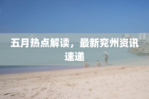 五月热点解读，最新兖州资讯速递