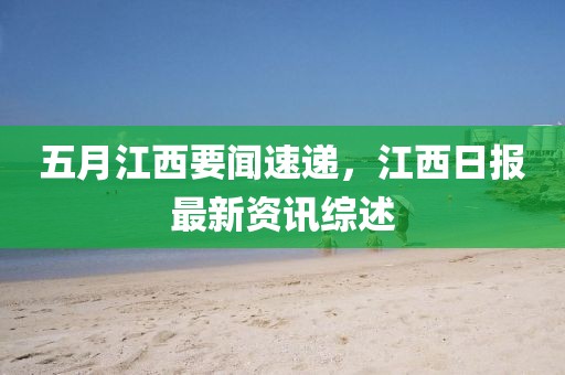 五月江西要闻速递，江西日报最新资讯综述