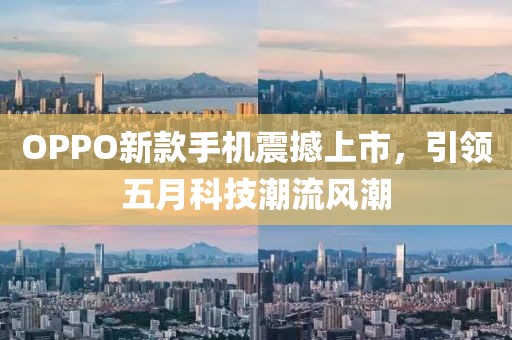 OPPO新款手机震撼上市，引领五月科技潮流风潮