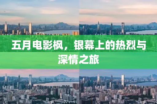 五月电影枫，银幕上的热烈与深情之旅