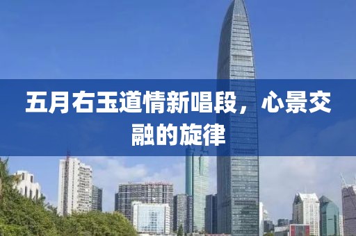 五月右玉道情新唱段，心景交融的旋律