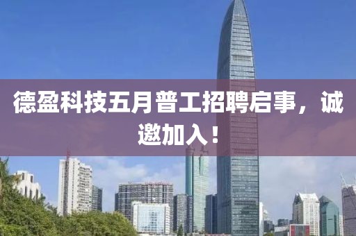 德盈科技五月普工招聘启事，诚邀加入！