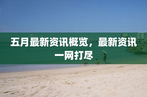 五月最新资讯概览，最新资讯一网打尽