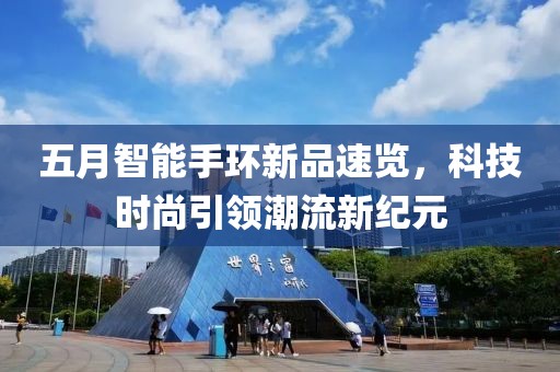 五月智能手环新品速览，科技时尚引领潮流新纪元