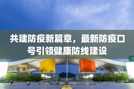 共建防疫新篇章，最新防疫口号引领健康防线建设