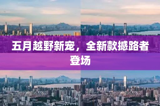 五月越野新宠，全新款撼路者登场