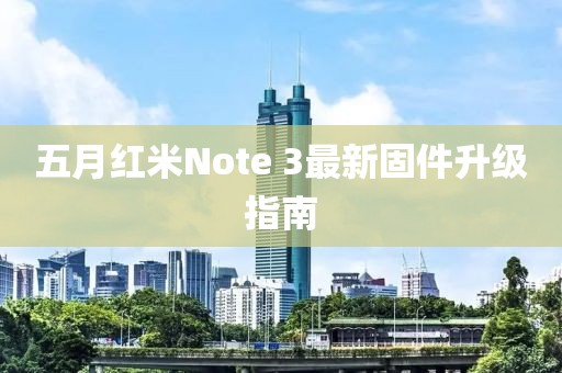 五月红米Note 3最新固件升级指南