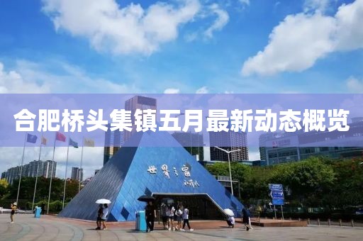 合肥桥头集镇五月最新动态概览