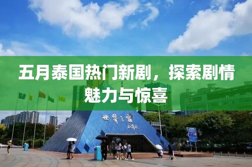 五月泰国热门新剧，探索剧情魅力与惊喜