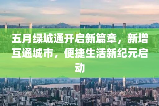 五月绿城通开启新篇章，新增互通城市，便捷生活新纪元启动