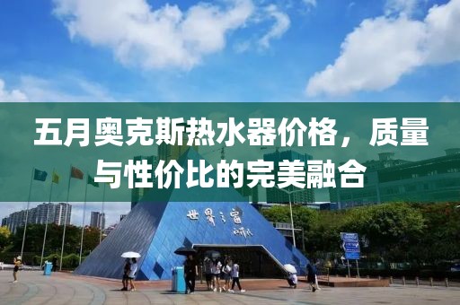 五月奥克斯热水器价格，质量与性价比的完美融合