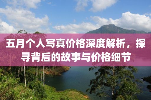 五月个人写真价格深度解析，探寻背后的故事与价格细节